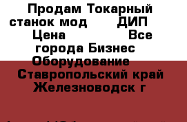 Продам Токарный станок мод. 165 ДИП 500 › Цена ­ 510 000 - Все города Бизнес » Оборудование   . Ставропольский край,Железноводск г.